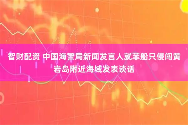 智财配资 中国海警局新闻发言人就菲船只侵闯黄岩岛附近海域发表谈话