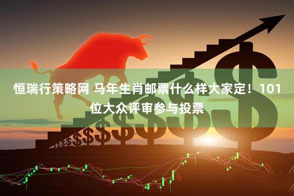 恒瑞行策略网 马年生肖邮票什么样大家定！101位大众评审参与投票