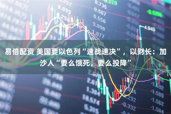 易倍配资 美国要以色列“速战速决”，以财长：加沙人“要么饿死，要么投降”