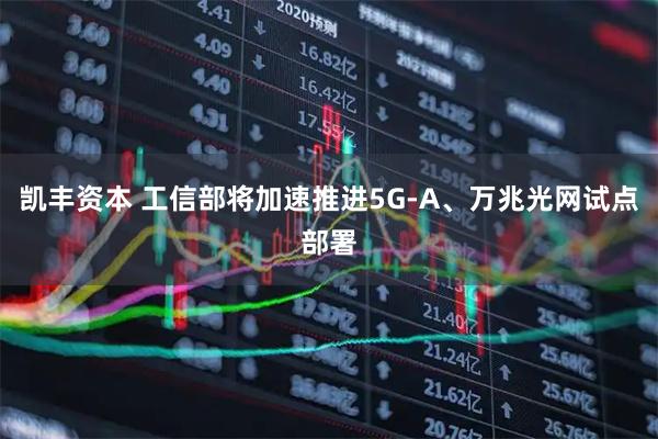 凯丰资本 工信部将加速推进5G-A、万兆光网试点部署