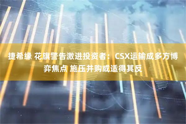 捷希缘 花旗警告激进投资者：CSX运输成多方博弈焦点 施压并购或适得其反