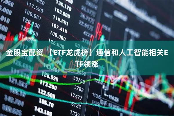 金股宝配资 【ETF龙虎榜】通信和人工智能相关ETF领涨