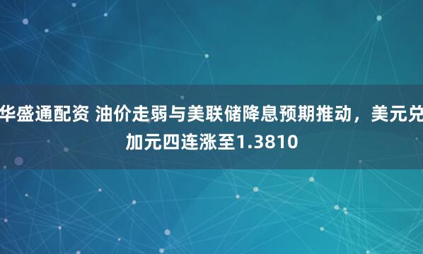 华盛通配资 油价走弱与美联储降息预期推动，美元兑加元四连涨至1.3810