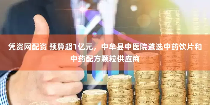 凭资网配资 预算超1亿元，中牟县中医院遴选中药饮片和中药配方颗粒供应商